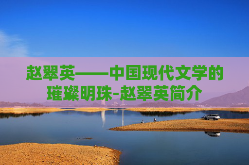 赵翠英——中国现代文学的璀璨明珠-赵翠英简介