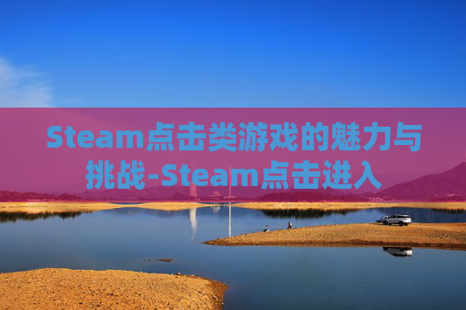 Steam点击类游戏的魅力与挑战-Steam点击进入