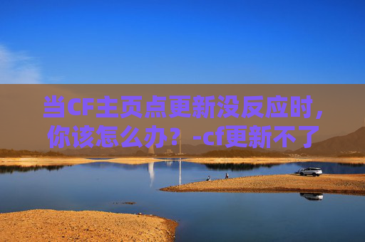 当CF主页点更新没反应时，你该怎么办？-cf更新不了
