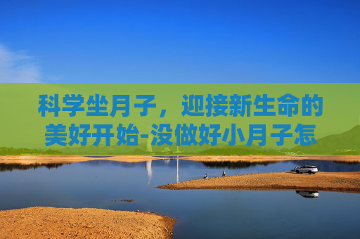 科学坐月子，迎接新生命的美好开始-没做好小月子怎么补救