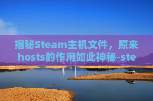 揭秘Steam主机文件，原来hosts的作用如此神秘-steam原来手机号不用了