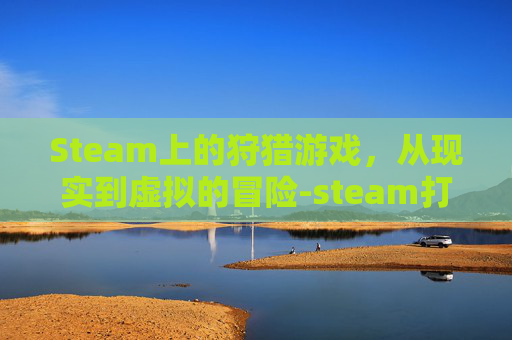 Steam上的狩猎游戏，从现实到虚拟的冒险-steam打猎游戏有哪些