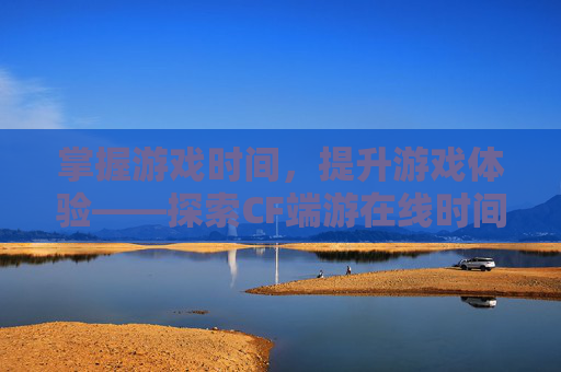 掌握游戏时间，提升游戏体验——探索CF端游在线时间的查询方法-cf端游游戏时长查询