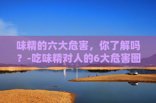 味精的六大危害，你了解吗？-吃味精对人的6大危害图片