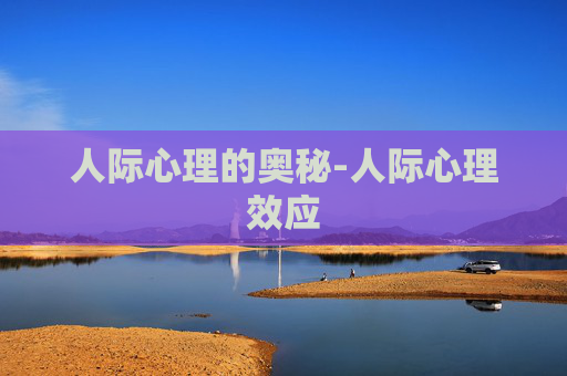 人际心理的奥秘-人际心理效应