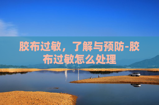 胶布过敏，了解与预防-胶布过敏怎么处理