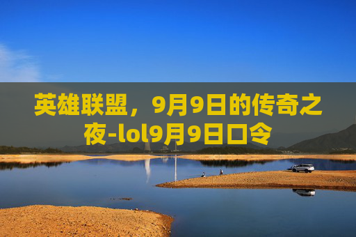 英雄联盟，9月9日的传奇之夜-lol9月9日口令