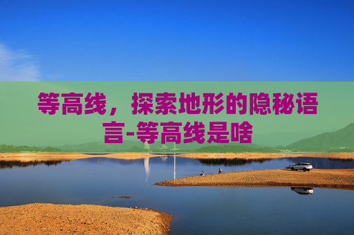 等高线，探索地形的隐秘语言-等高线是啥