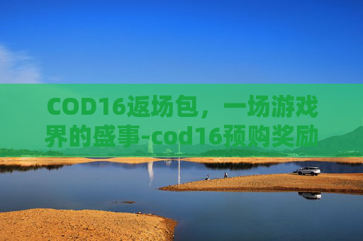 COD16返场包，一场游戏界的盛事-cod16预购奖励