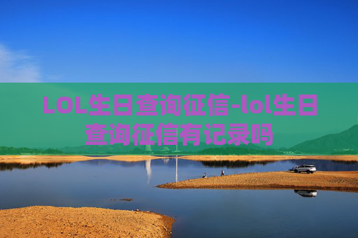 LOL生日查询征信-lol生日查询征信有记录吗