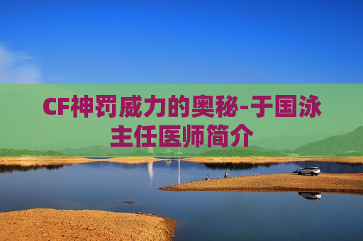 CF神罚威力的奥秘-于国泳主任医师简介