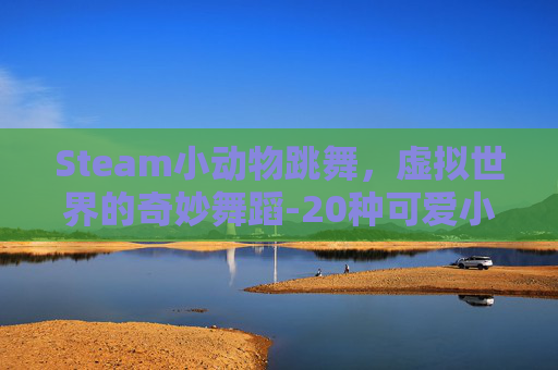 Steam小动物跳舞，虚拟世界的奇妙舞蹈-20种可爱小动物跳舞