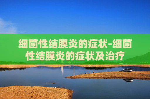 细菌性结膜炎的症状-细菌性结膜炎的症状及治疗