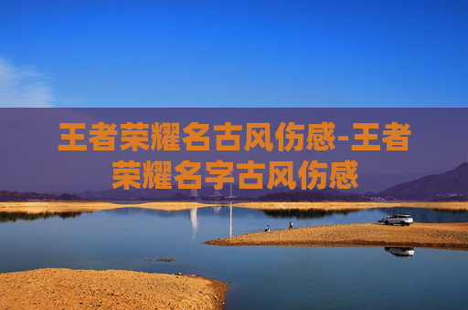 王者荣耀名古风伤感-王者荣耀名字古风伤感