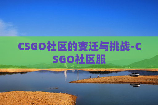 CSGO社区的变迁与挑战-CSGO社区服