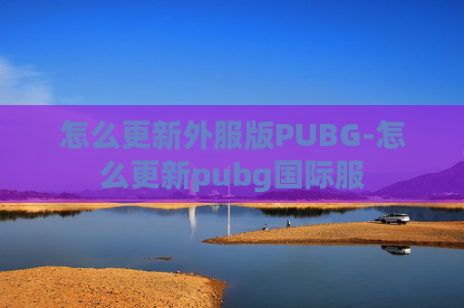 怎么更新外服版PUBG-怎么更新pubg国际服