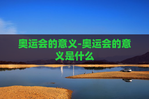 奥运会的意义-奥运会的意义是什么