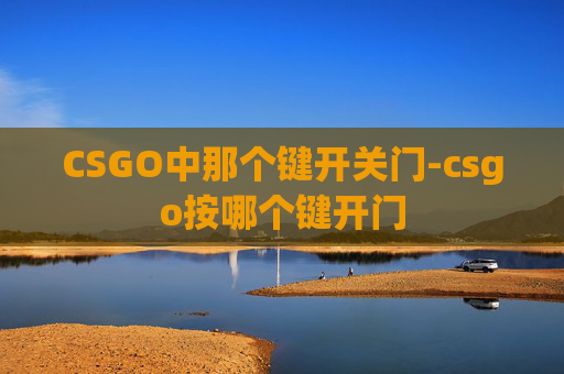 CSGO中那个键开关门-csgo按哪个键开门