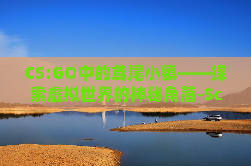 CS:GO中的鸢尾小镇——探索虚拟世界的神秘角落-Scp鸢尾