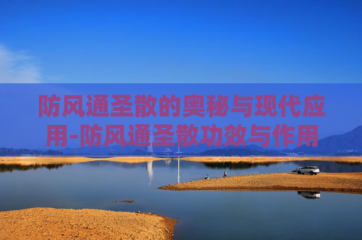 防风通圣散的奥秘与现代应用-防风通圣散功效与作用