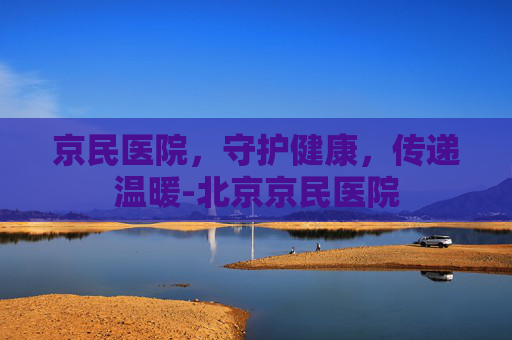 京民医院，守护健康，传递温暖-北京京民医院