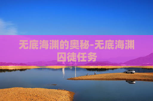 无底海渊的奥秘-无底海渊囚徒任务