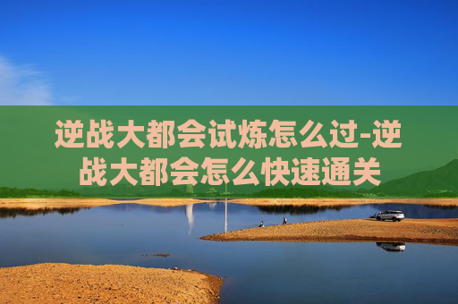 逆战大都会试炼怎么过-逆战大都会怎么快速通关