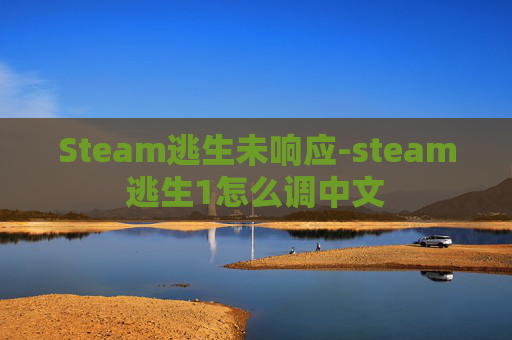 Steam逃生未响应-steam逃生1怎么调中文