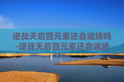 逆战天启四元素还会返场吗-逆战天启四元素还会返场吗多少钱