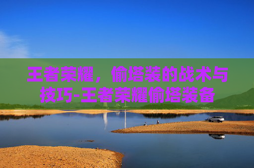 王者荣耀，偷塔装的战术与技巧-王者荣耀偷塔装备