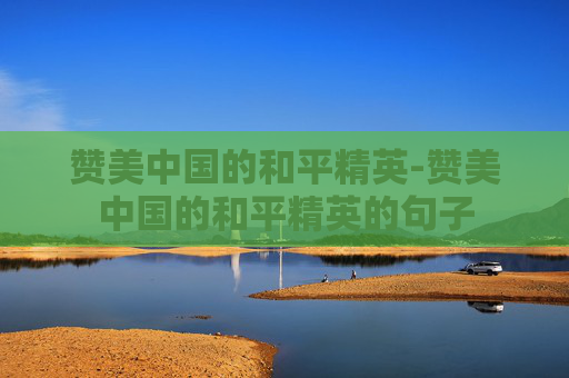 赞美中国的和平精英-赞美中国的和平精英的句子