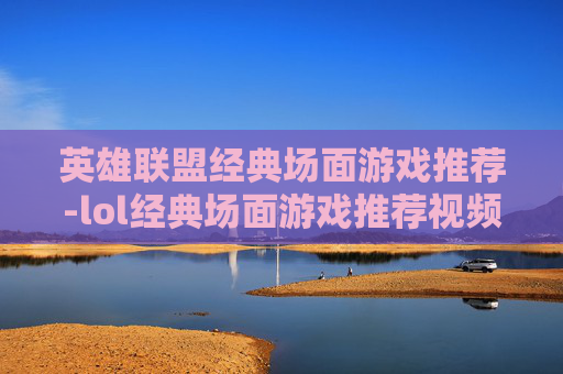 英雄联盟经典场面游戏推荐-lol经典场面游戏推荐视频