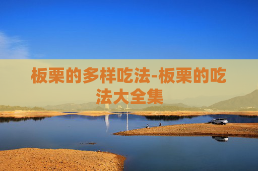 板栗的多样吃法-板栗的吃法大全集