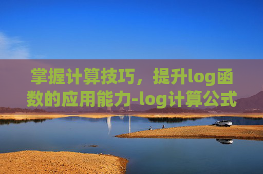 掌握计算技巧，提升log函数的应用能力-log计算公式及方法