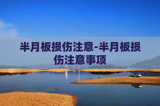 半月板损伤注意-半月板损伤注意事项