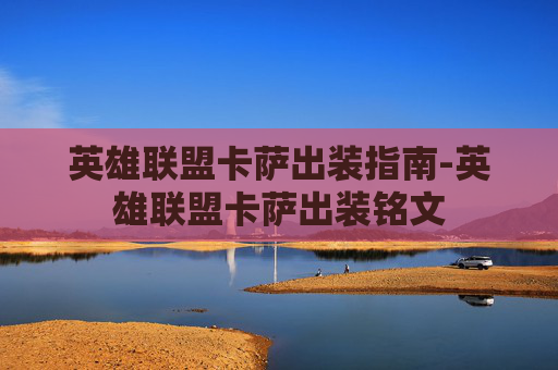 英雄联盟卡萨出装指南-英雄联盟卡萨出装铭文