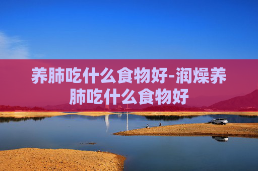 养肺吃什么食物好-润燥养肺吃什么食物好