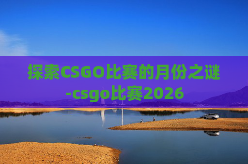 探索CSGO比赛的月份之谜-csgo比赛2026