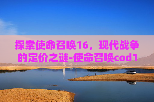 探索使命召唤16，现代战争的定价之谜-使命召唤cod16本体多少钱一个