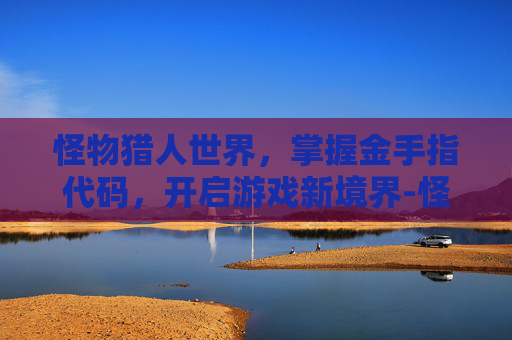 怪物猎人世界，掌握金手指代码，开启游戏新境界-怪物猎人初代金手指
