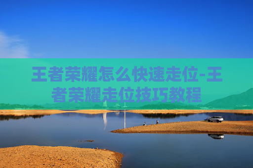王者荣耀怎么快速走位-王者荣耀走位技巧教程