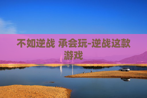 不如逆战 承会玩-逆战这款游戏