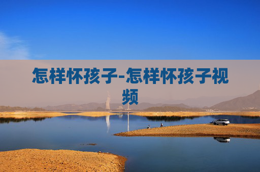 怎样怀孩子-怎样怀孩子视频