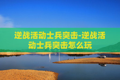 逆战活动士兵突击-逆战活动士兵突击怎么玩