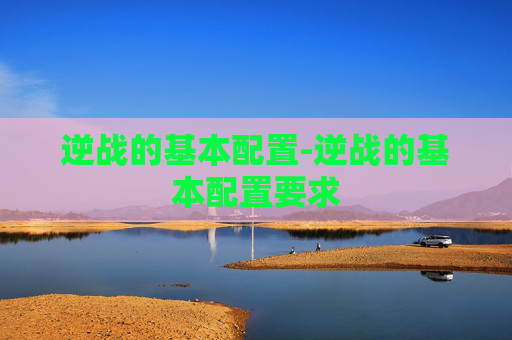 逆战的基本配置-逆战的基本配置要求
