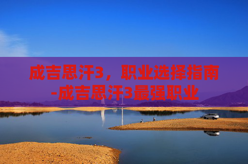 成吉思汗3，职业选择指南-成吉思汗3最强职业