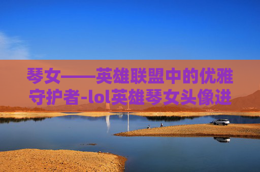 琴女——英雄联盟中的优雅守护者-lol英雄琴女头像进化史图片