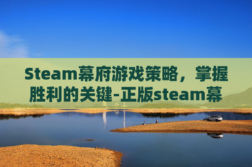 Steam幕府游戏策略，掌握胜利的关键-正版steam幕府如何汉化