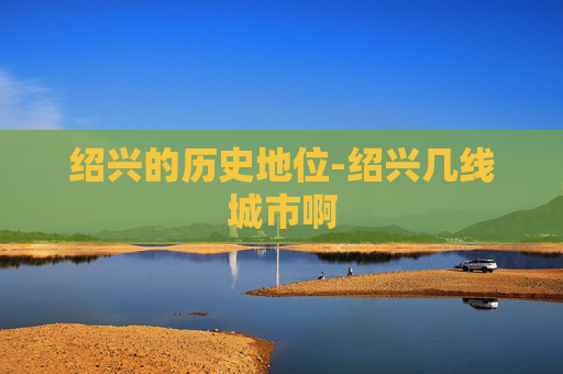 绍兴的历史地位-绍兴几线城市啊