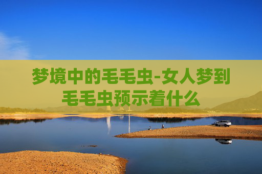 梦境中的毛毛虫-女人梦到毛毛虫预示着什么